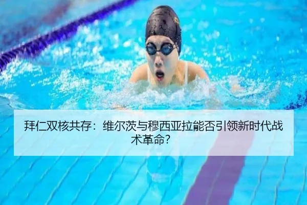 拜仁双核共存：维尔茨与穆西亚拉能否引领新时代战术革命？