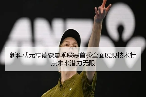 新科状元亨德森夏季联赛首秀全面展现技术特点未来潜力无限