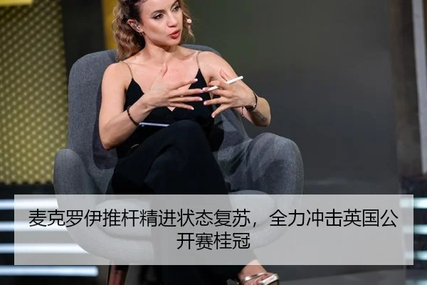 麦克罗伊推杆精进状态复苏，全力冲击英国公开赛桂冠