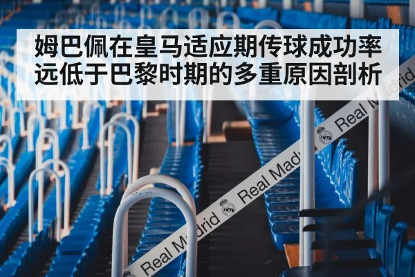 姆巴佩在皇马适应期传球成功率远低于巴黎时期的多重原因剖析