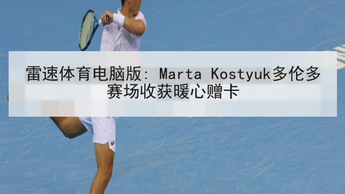 雷速体育电脑版: Marta Kostyuk多伦多赛场收获暖心赠卡 雷速体育电脑版: Marta Kostyuk多伦多赛场收获暖心赠卡