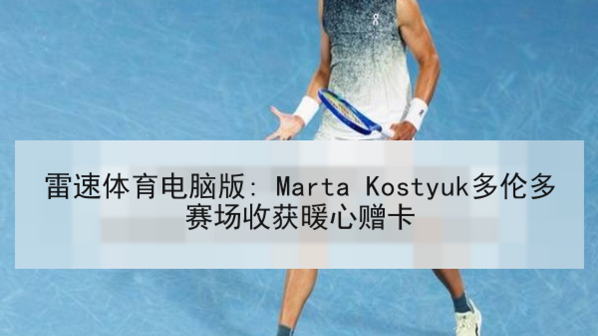 雷速体育电脑版: Marta Kostyuk多伦多赛场收获暖心赠卡 雷速体育电脑版: Marta Kostyuk多伦多赛场收获暖心赠卡